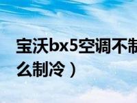 宝沃bx5空调不制冷怎么办（宝沃bx5空调怎么制冷）