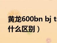 黄龙600bn bj tnt区别（黄龙600bj和bn有什么区别）