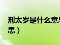 刑太岁是什么意思2020年（破太岁是什么意思）