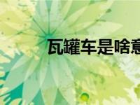 瓦罐车是啥意思（瓦罐车啥意思）