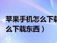 苹果手机怎么下载东西不需要id（苹果手机怎么下载东西）