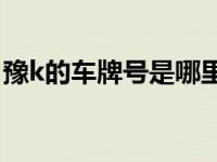 豫k的车牌号是哪里的（豫K是哪里的车牌号）