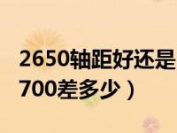 2650轴距好还是2700轴距好（轴距2650和2700差多少）