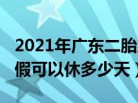 2021年广东二胎产假多少天（2021年二胎产假可以休多少天）