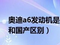 奥迪a6发动机是进口还是国产（奥迪a6进口和国产区别）