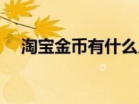 淘宝金币有什么用（淘宝金币有什么用）
