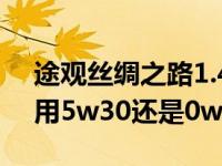 途观丝绸之路1.4用5w30还是0w40（途观l用5w30还是0w40）