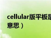 cellular版平板是什么意思（cellular是什么意思）