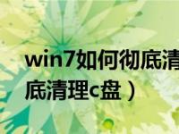 win7如何彻底清理c盘的病毒（win7如何彻底清理c盘）