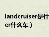 landcruiser是什么车v8多少钱（landcru丨ser什么车）