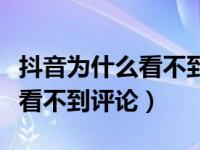 抖音为什么看不到评论了怎么办（抖音为什么看不到评论）