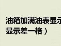 油箱加满油表显示差一格咋回事（油加满油表显示差一格）
