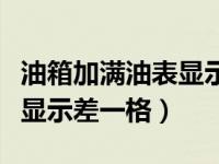 油箱加满油表显示差一格咋回事（油加满油表显示差一格）