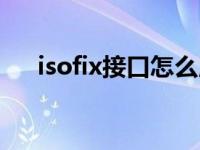 isofix接口怎么用（isofix接口怎么拆）