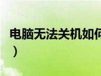 电脑无法关机如何解决（电脑不能关机怎么办）