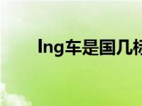 lng车是国几标准（lng车算国几的）