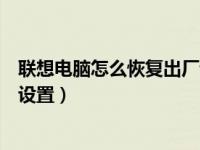 联想电脑怎么恢复出厂设置快捷键（联想电脑怎么恢复出厂设置）