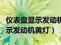 仪表盘显示发动机黄灯发动后消失（仪表盘显示发动机黄灯）