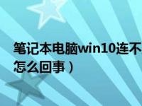 笔记本电脑win10连不上无线网（笔记本电脑连不上无线网怎么回事）