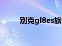 别克gl8es旅游（gl8es什么意思）