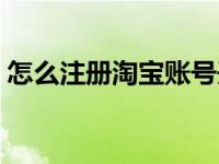怎么注册淘宝账号开店（怎么注册淘宝账号）