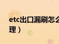 etc出口漏刷怎么补交（etc出口漏刷怎么处理）