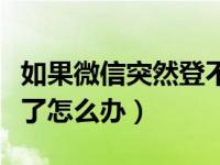 如果微信突然登不进去了怎么办（微信上不去了怎么办）