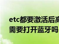 etc都要激活后高速要开蓝牙吗（etc上车就需要打开蓝牙吗）