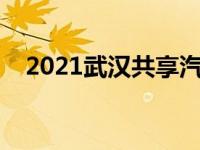 2021武汉共享汽车（武汉有共享汽车吗）
