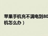 苹果手机充不满电到80就不动了（苹果手机充不进电开不了机怎么办）