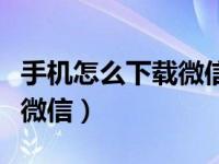 手机怎么下载微信公众号视频（手机怎么下载微信）