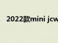 2022款mini jcw敞篷（mini敞篷是哪款）