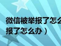 微信被举报了怎么办怎么恢复正常（微信被举报了怎么办）