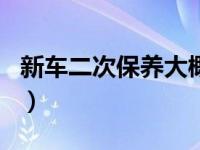 新车二次保养大概多少钱（新车二次保养项目）