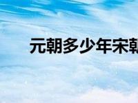 元朝多少年宋朝多少年（元朝多少年）