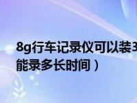 8g行车记录仪可以装32g内存卡吗（8g内存卡行车记录仪能录多长时间）