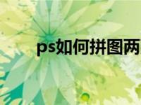 ps如何拼图两张图片（ps如何拼图）