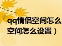 qq情侣空间怎么设置不让别人看见（qq情侣空间怎么设置）