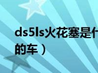 ds5ls火花塞是什么牌子（ds5ls是什么牌子的车）