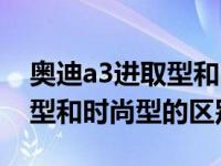 奥迪a3进取型和时尚型的区别（奥迪a3进取型和时尚型的区别）