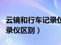 云镜和行车记录仪区别是什么（云镜和行车记录仪区别）