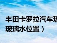 丰田卡罗拉汽车玻璃水在哪里加（丰田卡罗拉玻璃水位置）