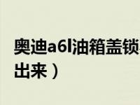 奥迪a6l油箱盖锁不住了（奥迪a6l油箱盖弹不出来）