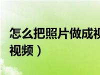 怎么把照片做成视频的软件（怎么把照片做成视频）