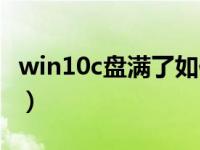 win10c盘满了如何转移（win10c盘突然满了）