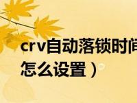 crv自动落锁时间怎么样设置（crv自动落锁怎么设置）