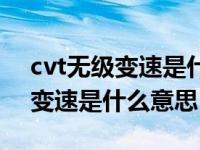 cvt无级变速是什么意思有几个挡（cvt无级变速是什么意思）