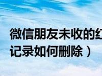 微信朋友未收的红包怎么删除记录（微信红包记录如何删除）