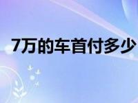 7万的车首付多少（7万的车首付多少上路）