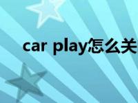 car play怎么关闭（car play怎么关闭）